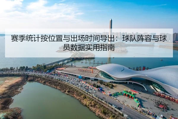 赛季统计按位置与出场时间导出：球队阵容与球员数据实用指南